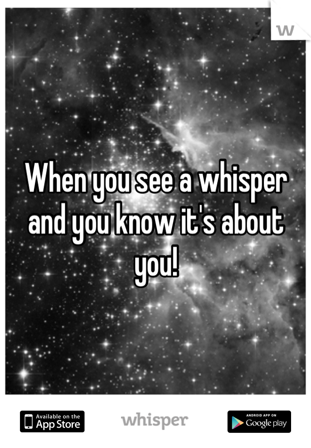 When you see a whisper and you know it's about you!
