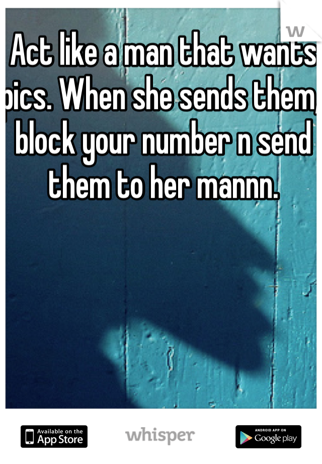 Act like a man that wants pics. When she sends them, block your number n send them to her mannn. 