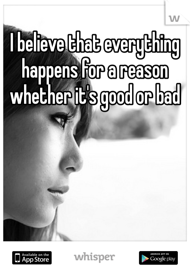 I believe that everything happens for a reason whether it's good or bad