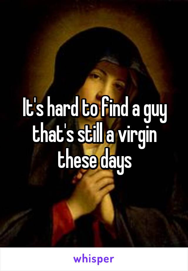 It's hard to find a guy that's still a virgin these days