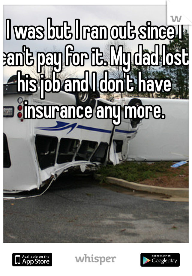 I was but I ran out since I can't pay for it. My dad lost his job and I don't have insurance any more. 