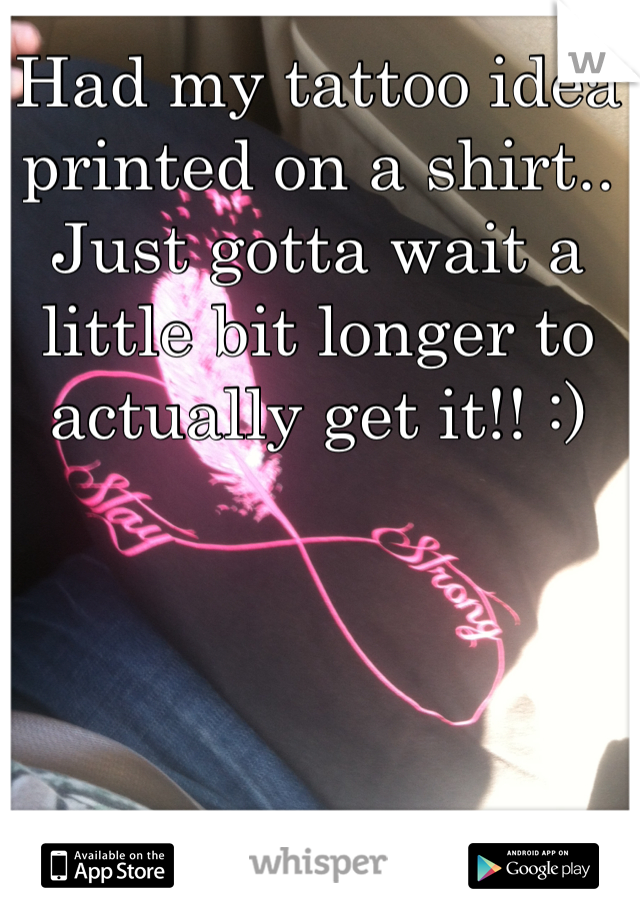 Had my tattoo idea printed on a shirt.. Just gotta wait a little bit longer to actually get it!! :) 