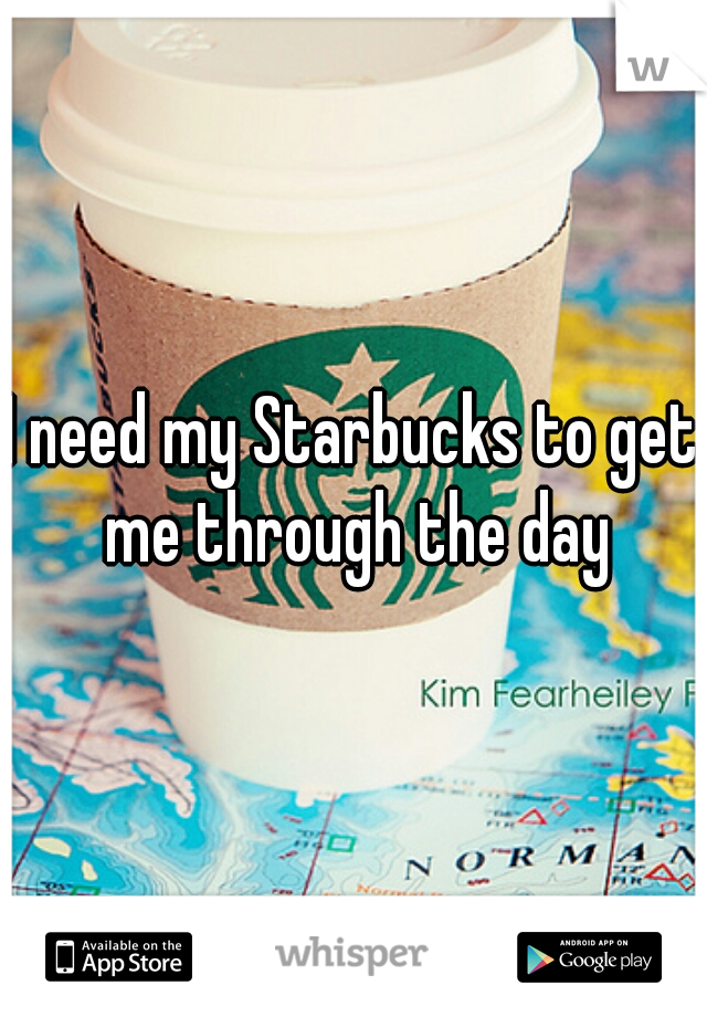 I need my Starbucks to get me through the day