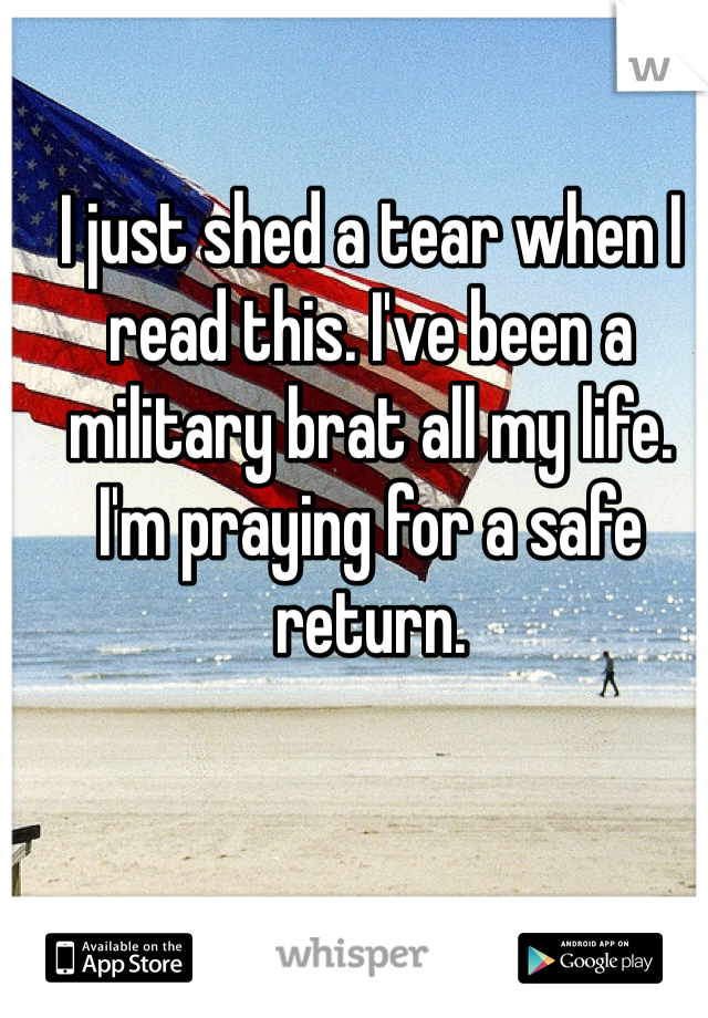 I just shed a tear when I read this. I've been a military brat all my life. I'm praying for a safe return. 