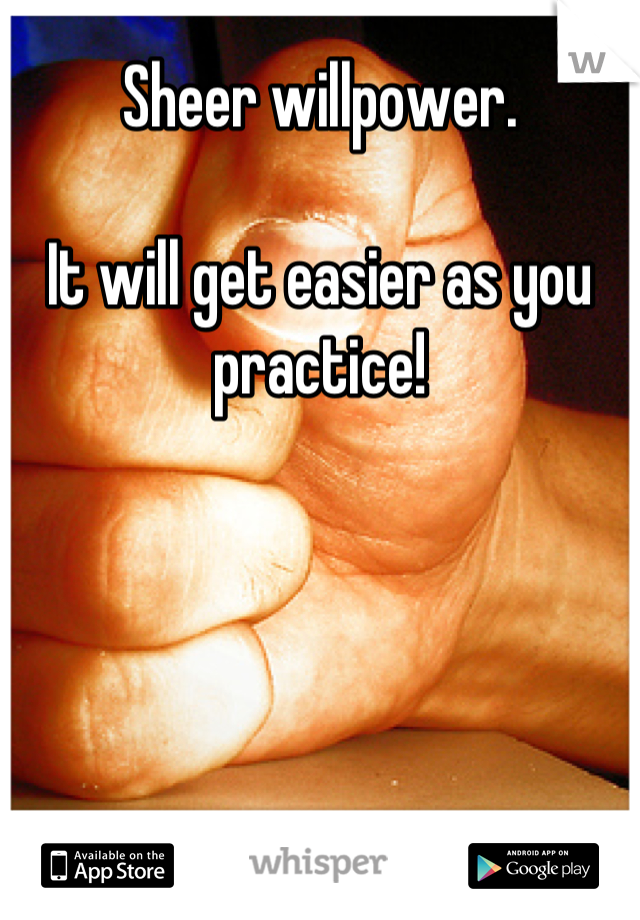 Sheer willpower. 

It will get easier as you practice!