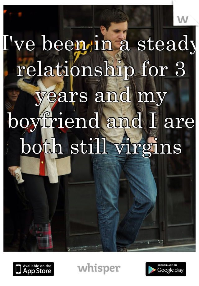 I've been in a steady relationship for 3 years and my boyfriend and I are both still virgins