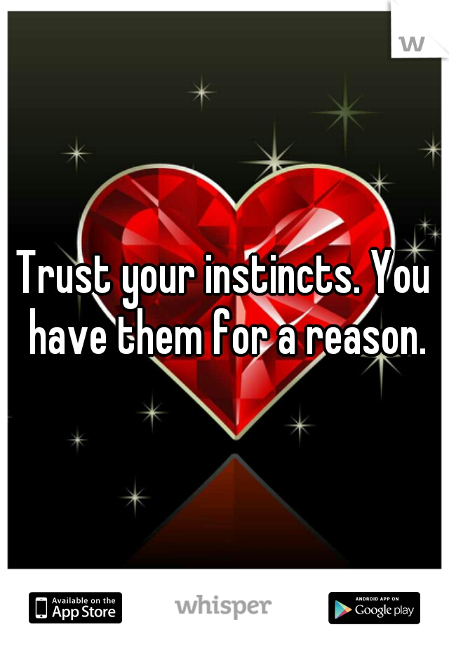 Trust your instincts. You have them for a reason.