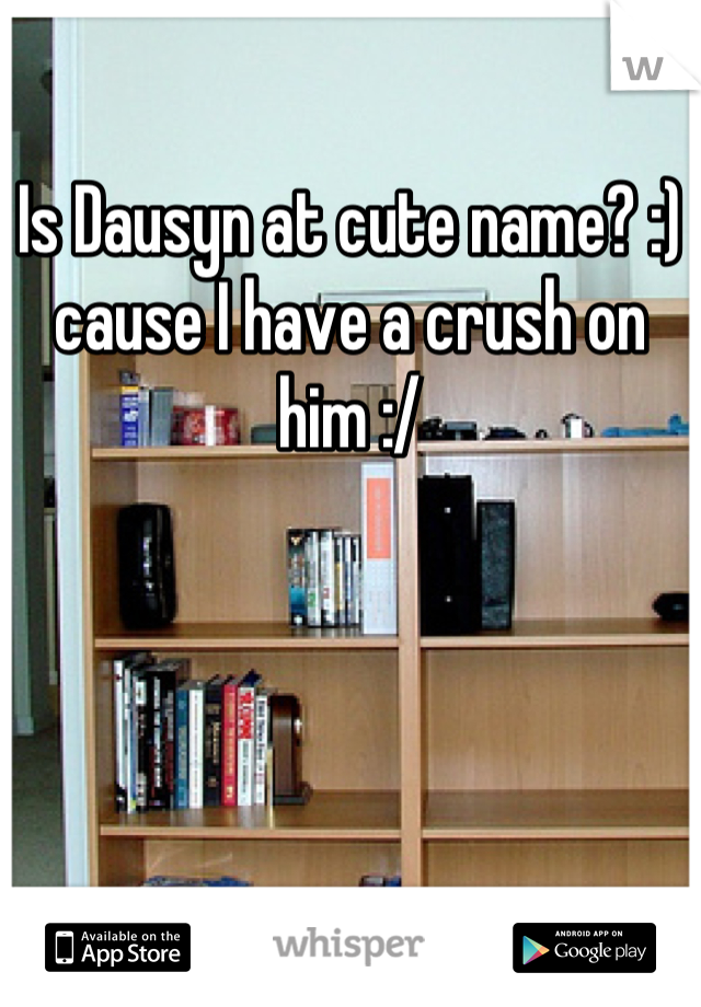 Is Dausyn at cute name? :) cause I have a crush on him :/
