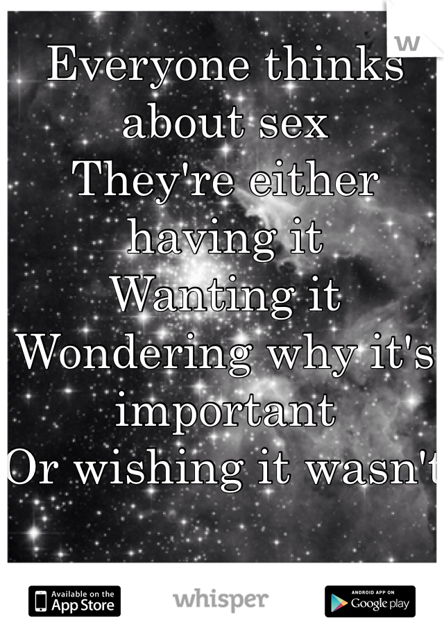 Everyone thinks about sex
They're either having it
Wanting it 
Wondering why it's important
Or wishing it wasn't 