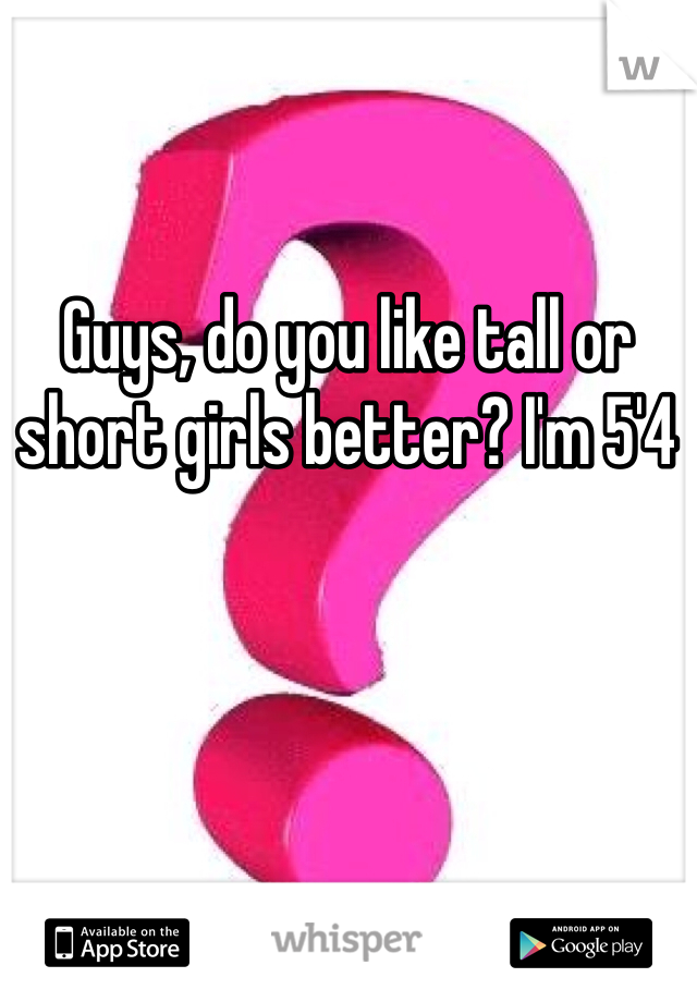 Guys, do you like tall or short girls better? I'm 5'4 