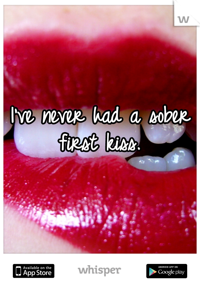 I've never had a sober first kiss. 