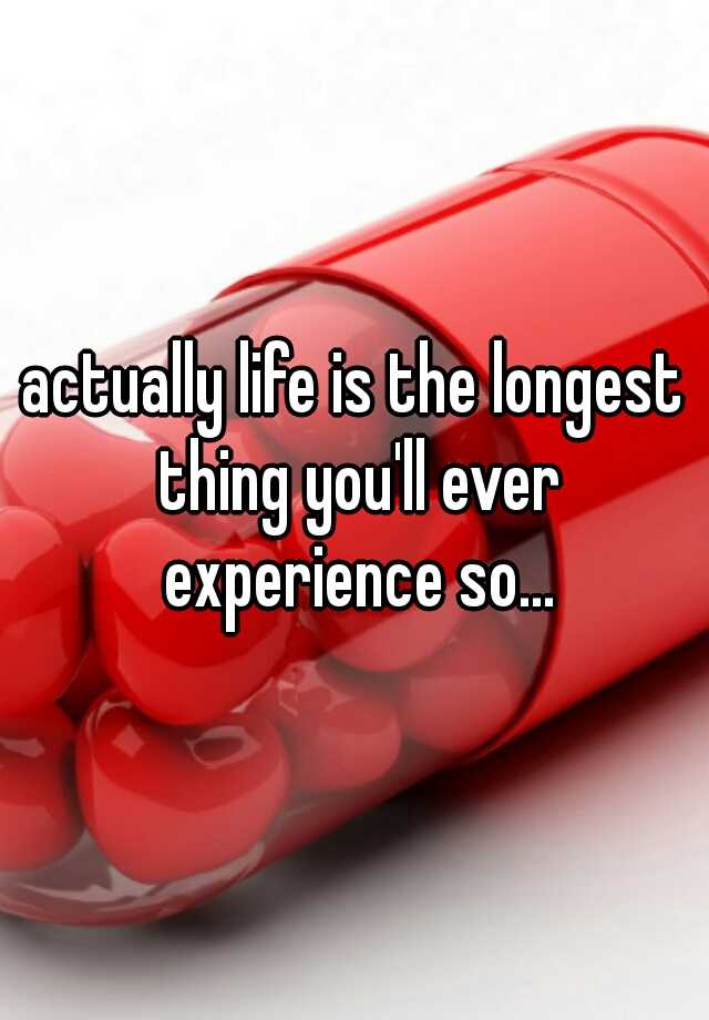 actually-life-is-the-longest-thing-you-ll-ever-experience-so