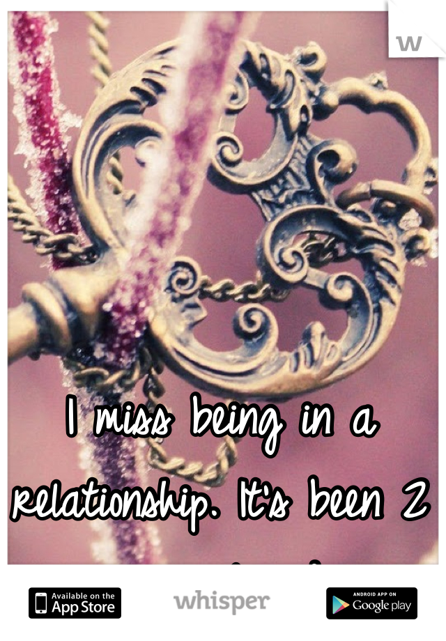 I miss being in a relationship. It's been 2 years already. 