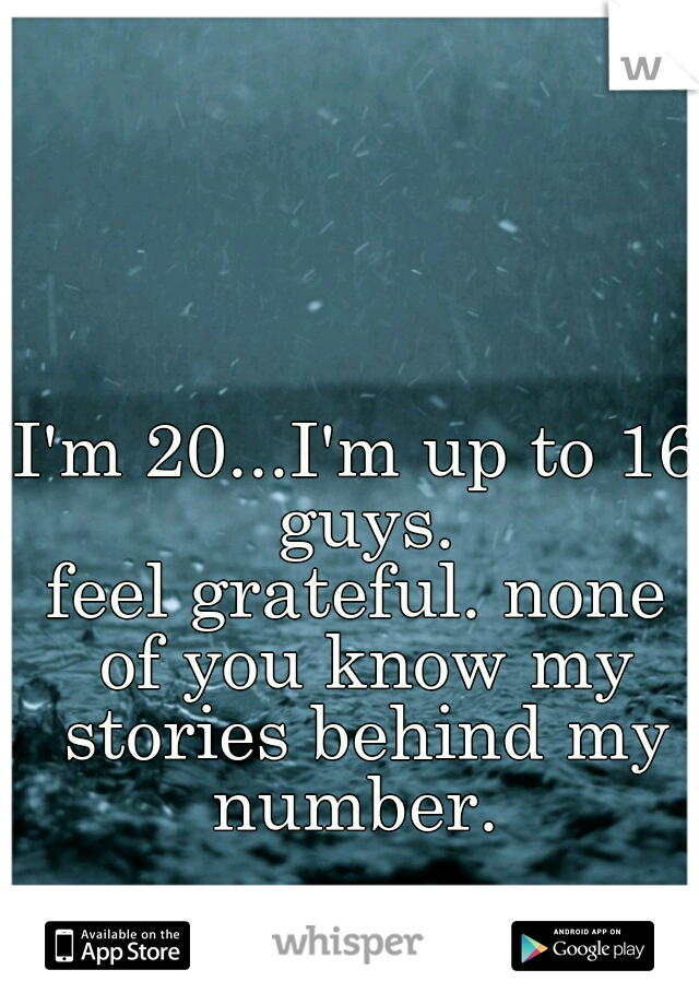 I'm 20...I'm up to 16 guys.

feel grateful. none of you know my stories behind my number. 