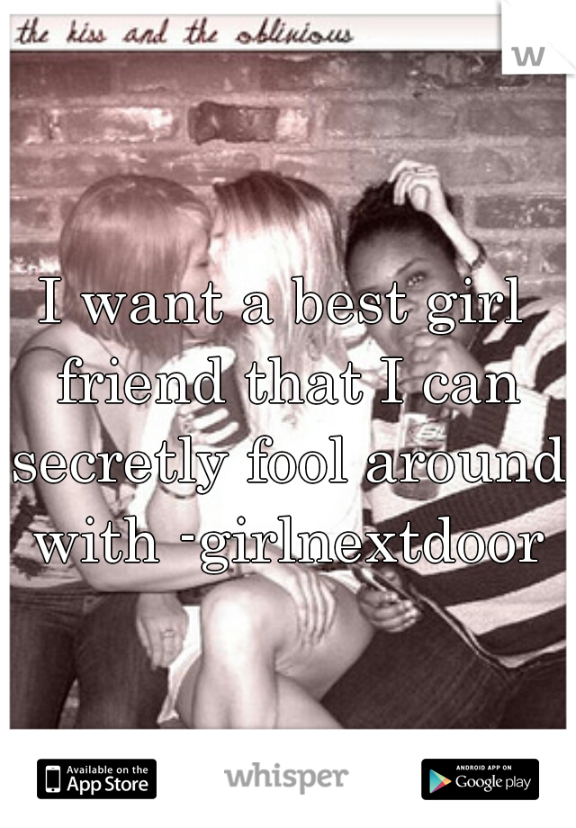 I want a best girl friend that I can secretly fool around with -girlnextdoor