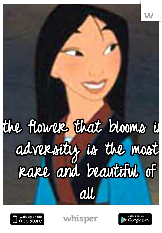 the flower that blooms in adversity is the most rare and beautiful of all