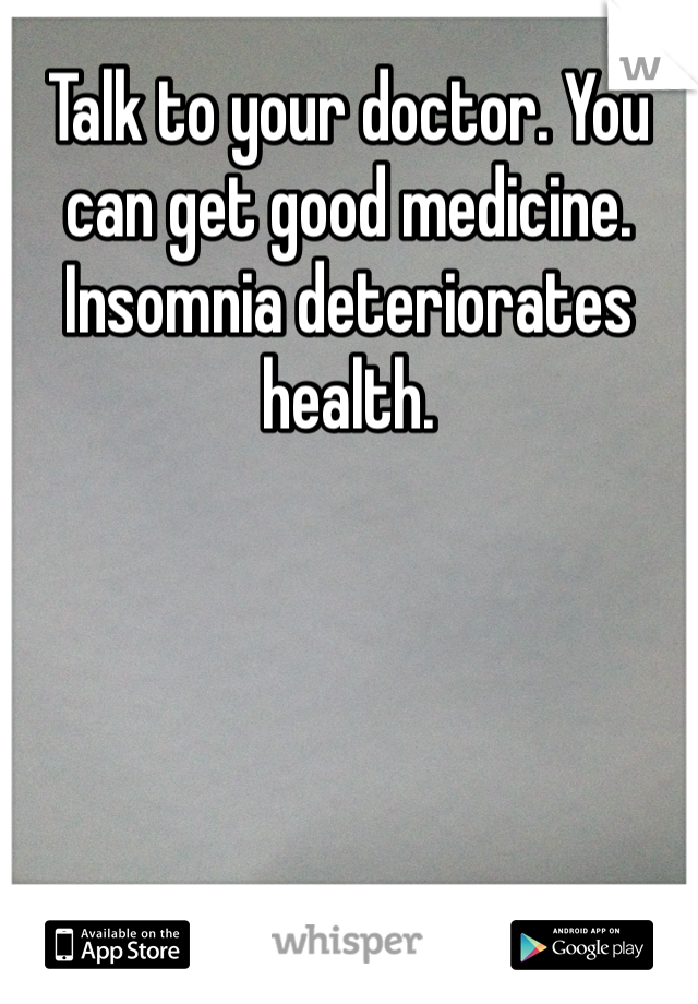 Talk to your doctor. You can get good medicine. Insomnia deteriorates health.
