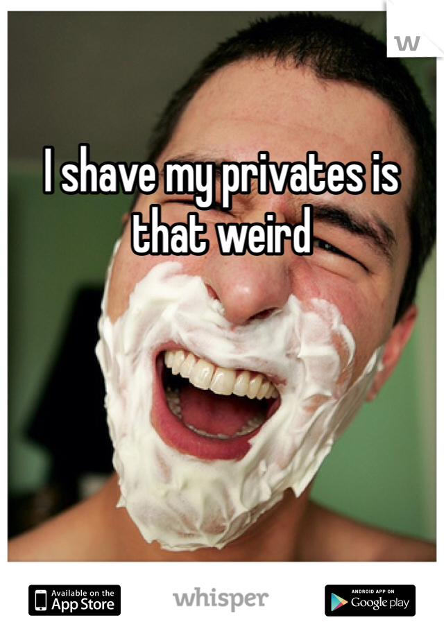 I shave my privates is that weird