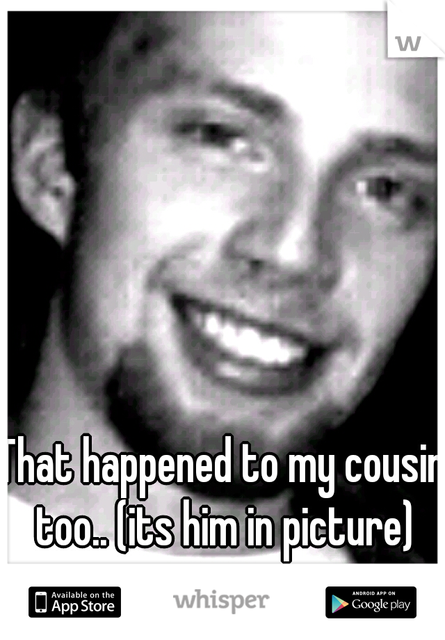 That happened to my cousin too.. (its him in picture)
