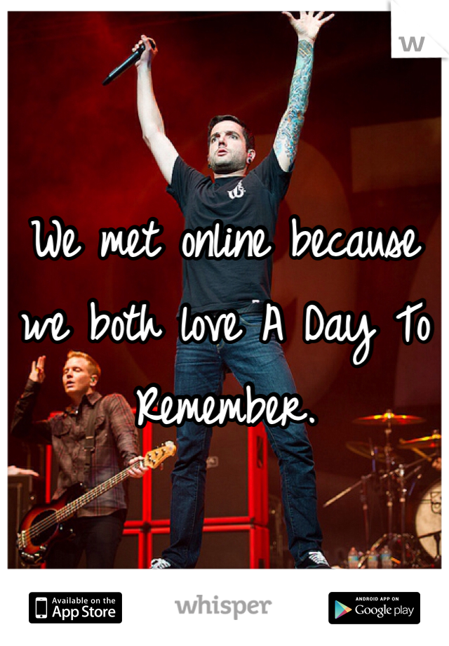 We met online because we both love A Day To Remember.