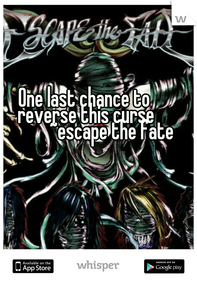 One last chance to reverse this curse
   				 ~escape the fate