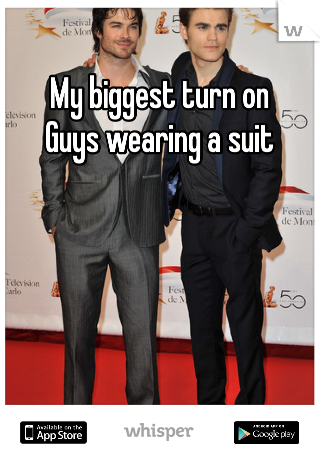 My biggest turn on
Guys wearing a suit 