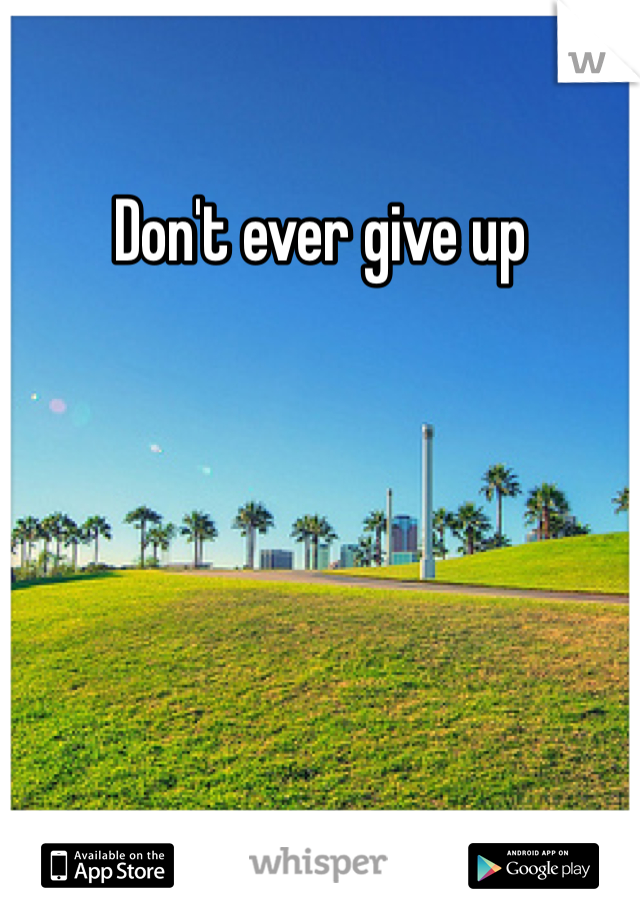 Don't ever give up