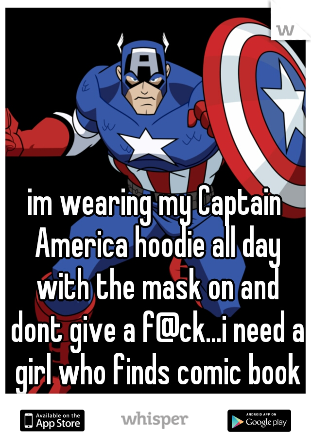 im wearing my Captain America hoodie all day with the mask on and dont give a f@ck...i need a girl who finds comic book nerds sexy