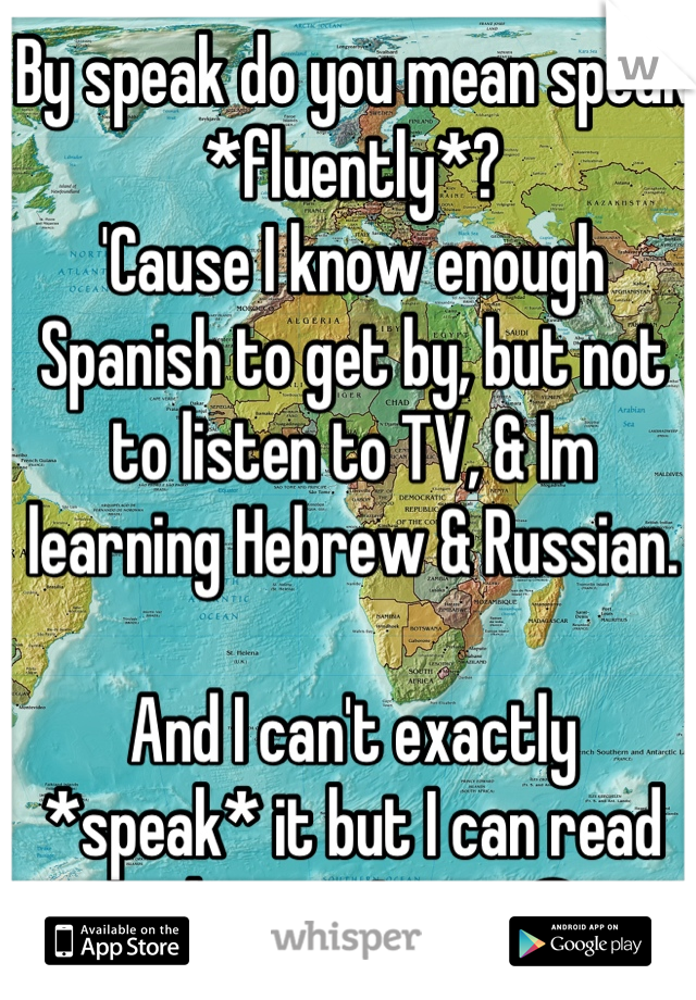 By speak do you mean speak *fluently*?
'Cause I know enough Spanish to get by, but not to listen to TV, & Im learning Hebrew & Russian. 

And I can't exactly *speak* it but I can read and write Latin.☻