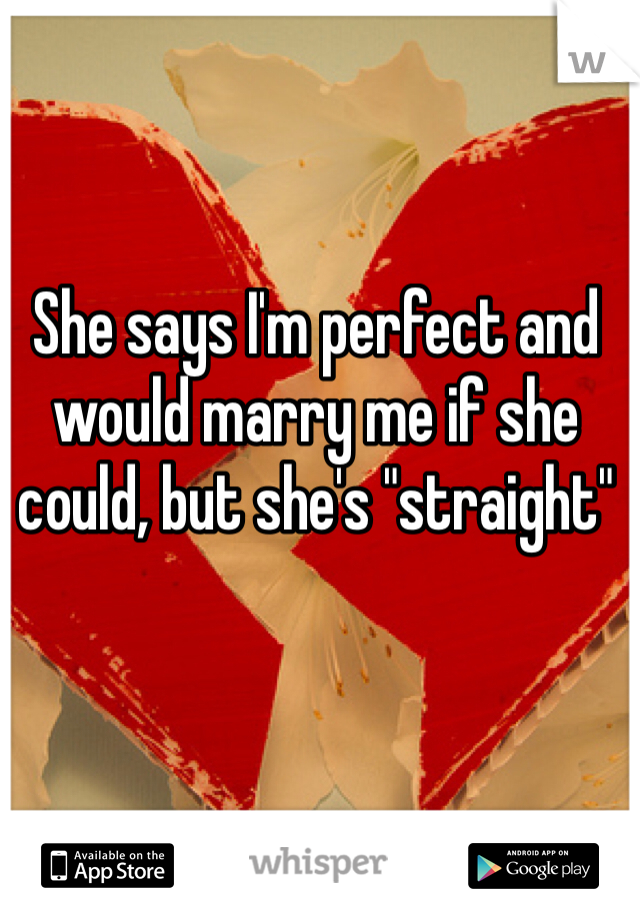 She says I'm perfect and would marry me if she could, but she's "straight" 