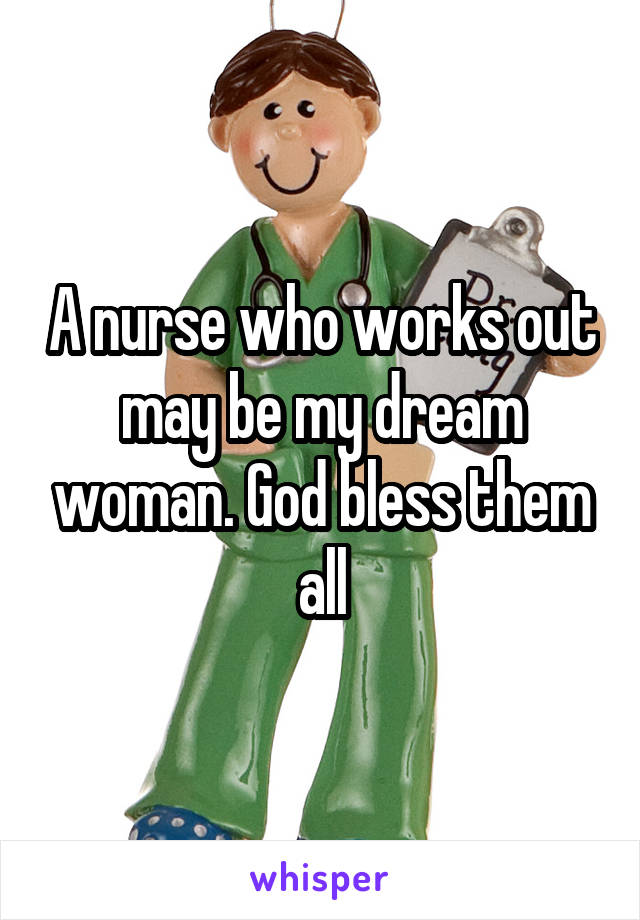 A nurse who works out may be my dream woman. God bless them all