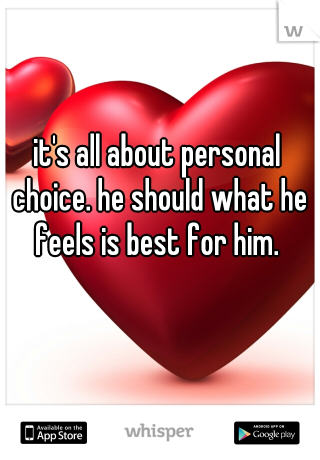 it's all about personal choice. he should what he feels is best for him. 