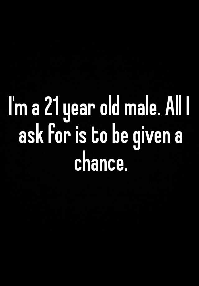 i-m-a-21-year-old-male-all-i-ask-for-is-to-be-given-a-chance