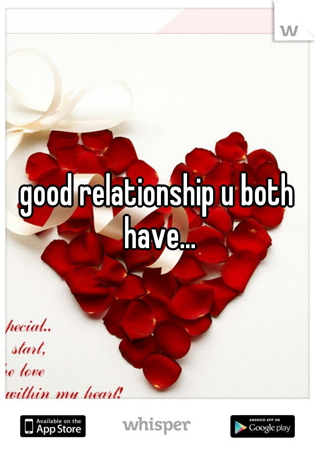 good relationship u both have...