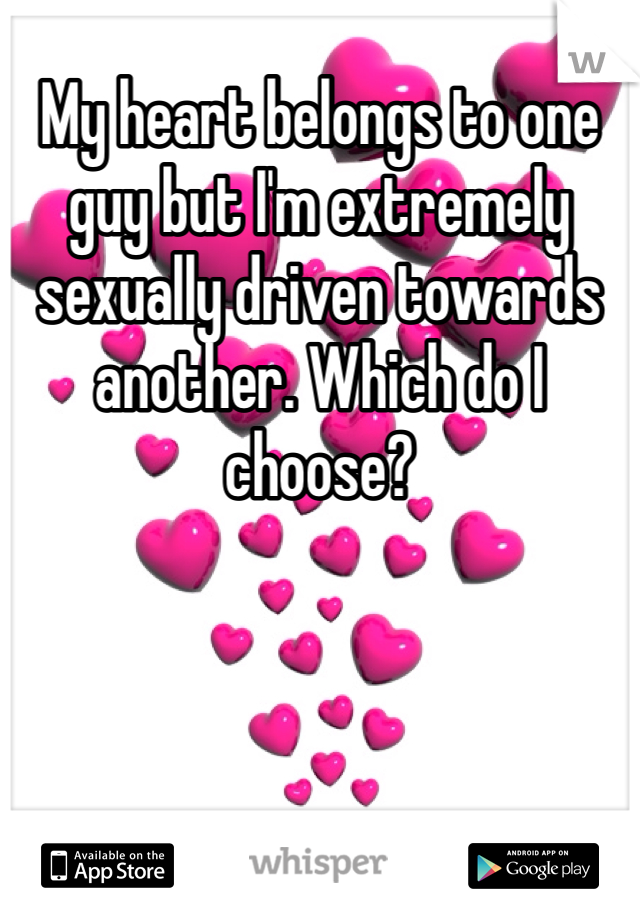 My heart belongs to one guy but I'm extremely sexually driven towards another. Which do I choose? 