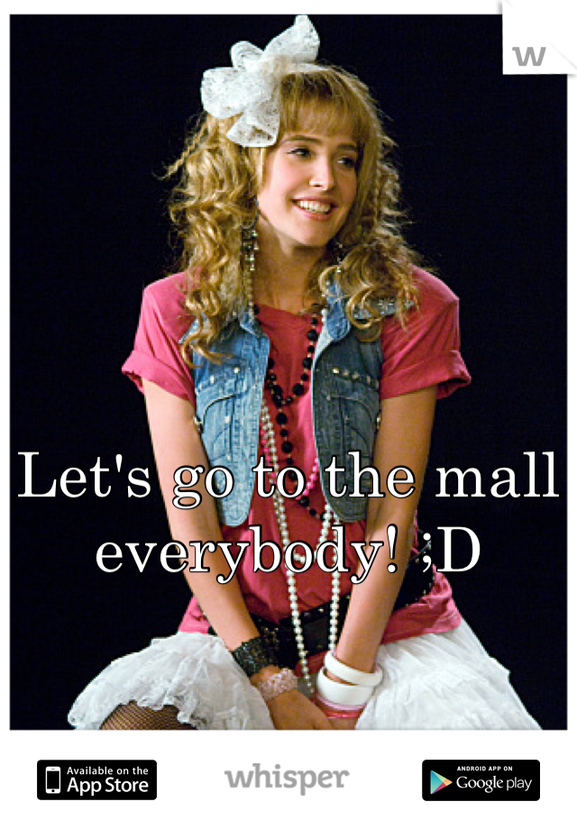 Let's go to the mall everybody! ;D