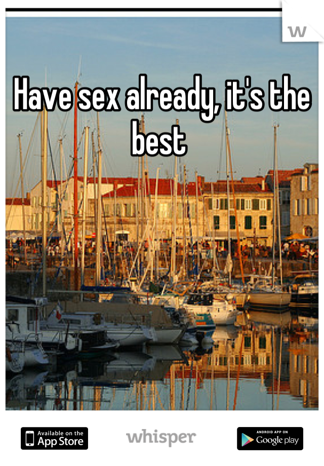 Have sex already, it's the best 