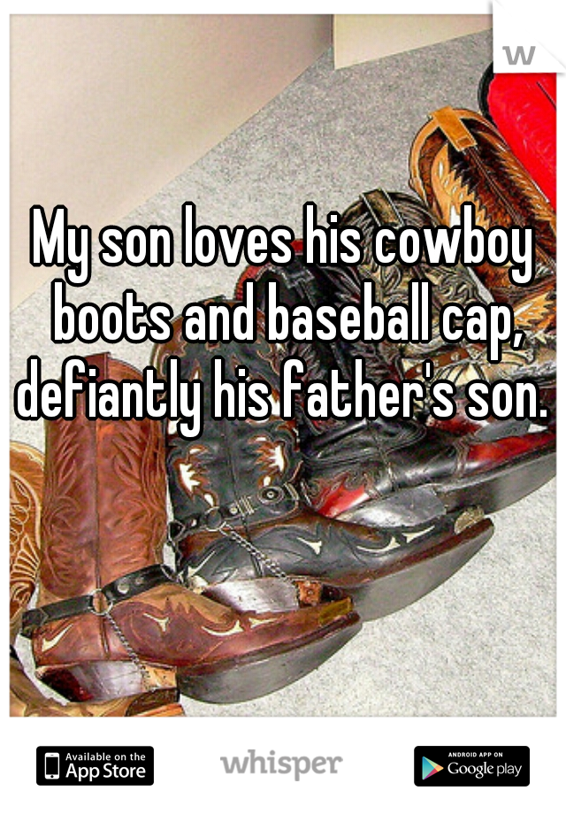 My son loves his cowboy boots and baseball cap, defiantly his father's son. 