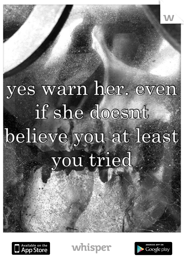 yes warn her. even if she doesnt believe you at least you tried