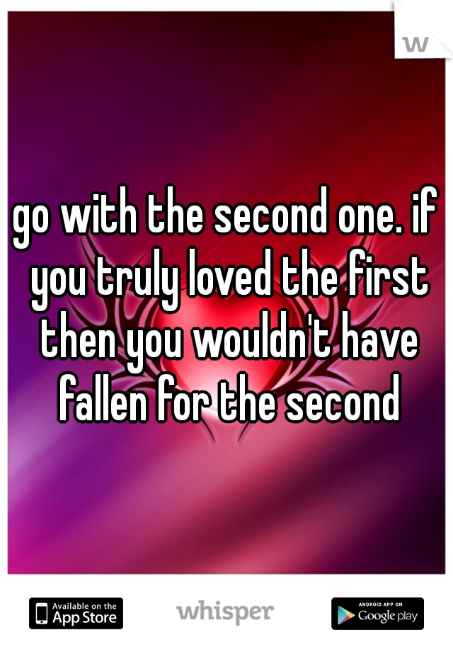 go with the second one. if you truly loved the first then you wouldn't have fallen for the second