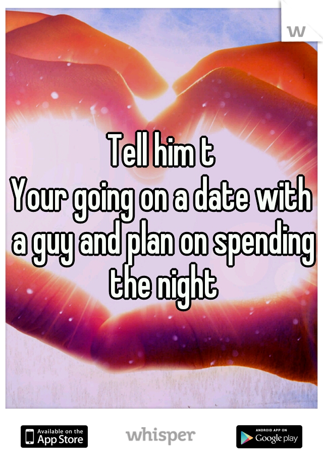 Tell him t
Your going on a date with a guy and plan on spending the night