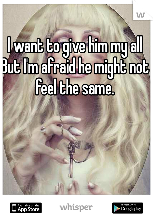I want to give him my all
But I'm afraid he might not feel the same. 