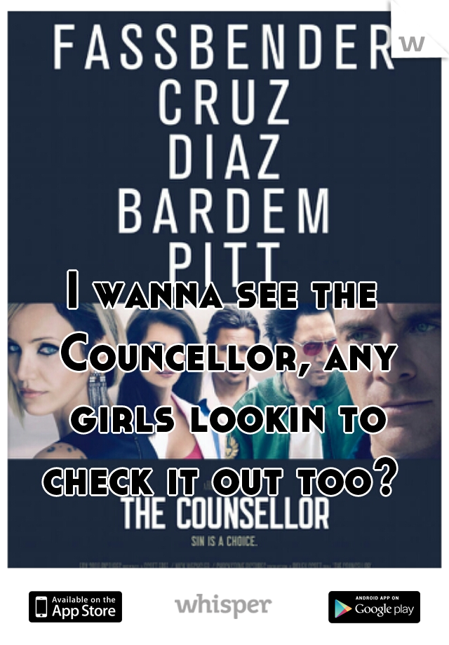 I wanna see the Councellor, any girls lookin to check it out too? 