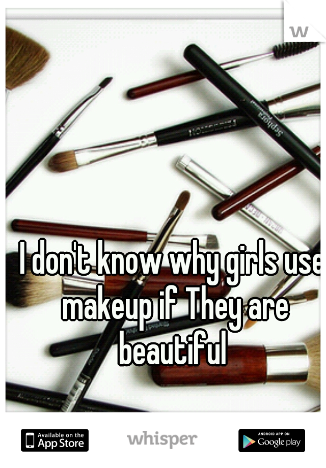 I don't know why girls use makeup if They are beautiful 