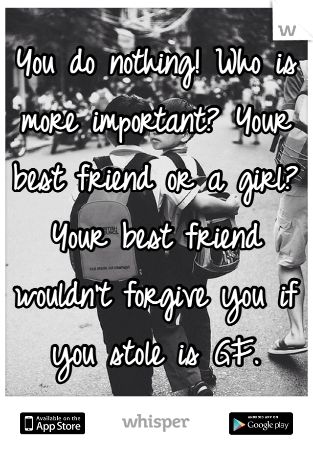You do nothing! Who is more important? Your best friend or a girl? Your best friend wouldn't forgive you if you stole is GF. 