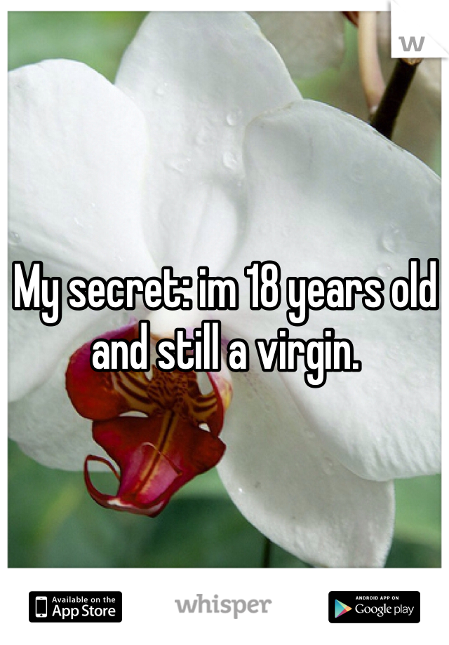 My secret: im 18 years old and still a virgin. 