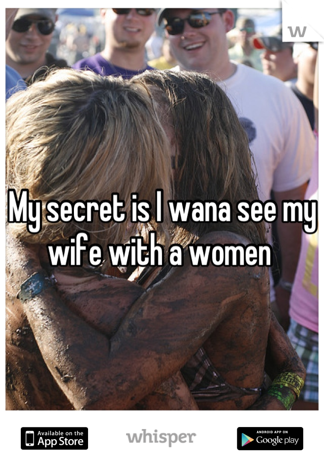 My secret is I wana see my wife with a women 