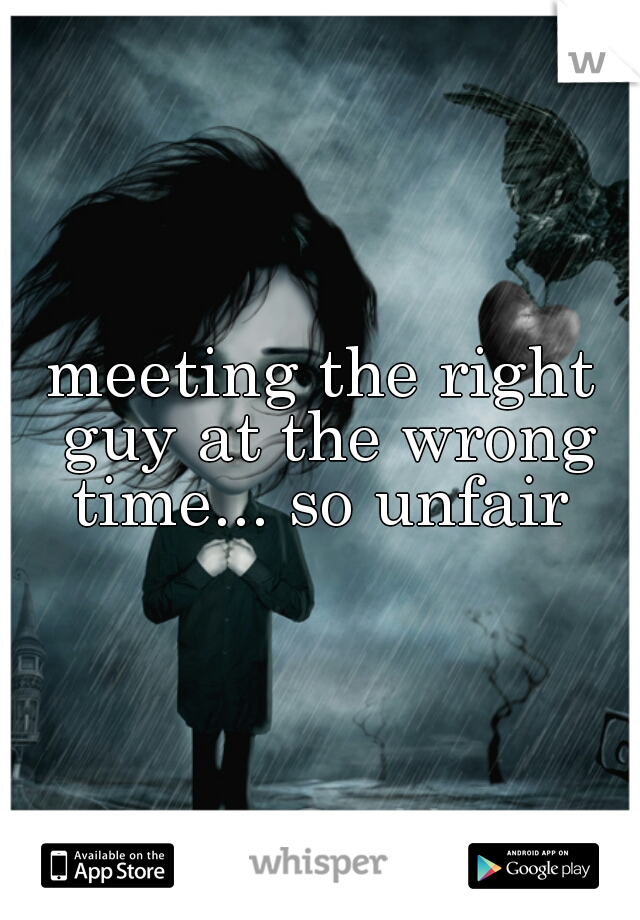 meeting the right guy at the wrong time... so unfair 