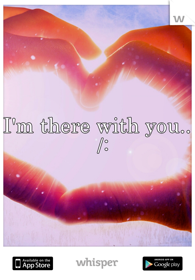 I'm there with you... /: