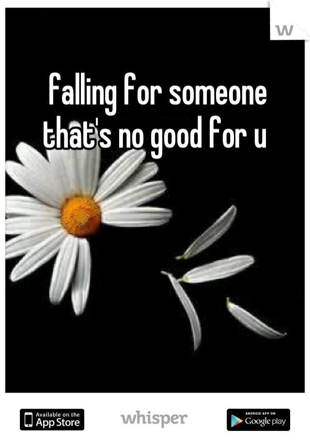  falling for someone that's no good for u